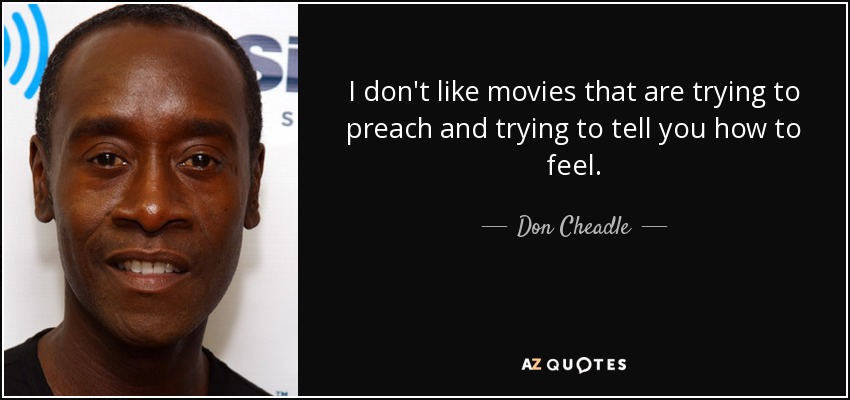 I don't like movies that are trying to preach and trying to tell you how to feel. - Don Cheadle