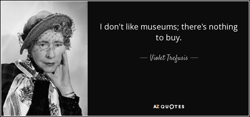 I don't like museums; there's nothing to buy. - Violet Trefusis