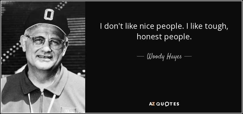 I don't like nice people. I like tough, honest people. - Woody Hayes