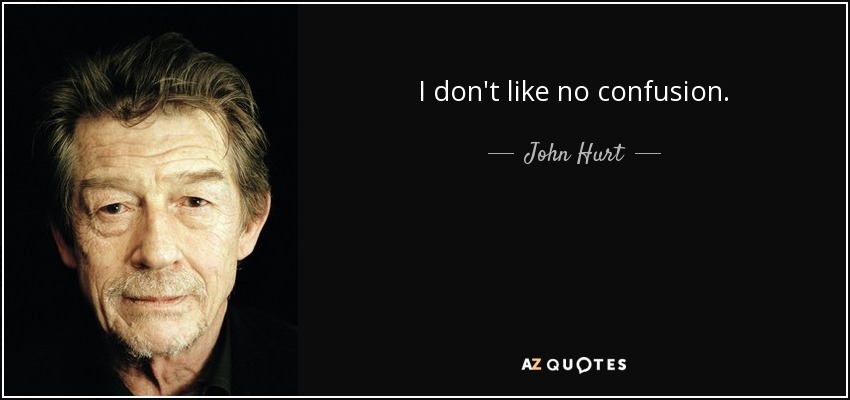 I don't like no confusion. - John Hurt