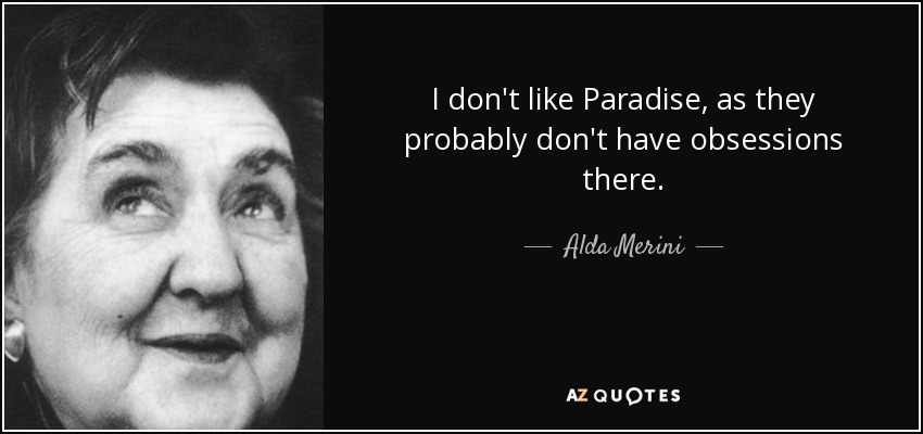 I don't like Paradise, as they probably don't have obsessions there. - Alda Merini
