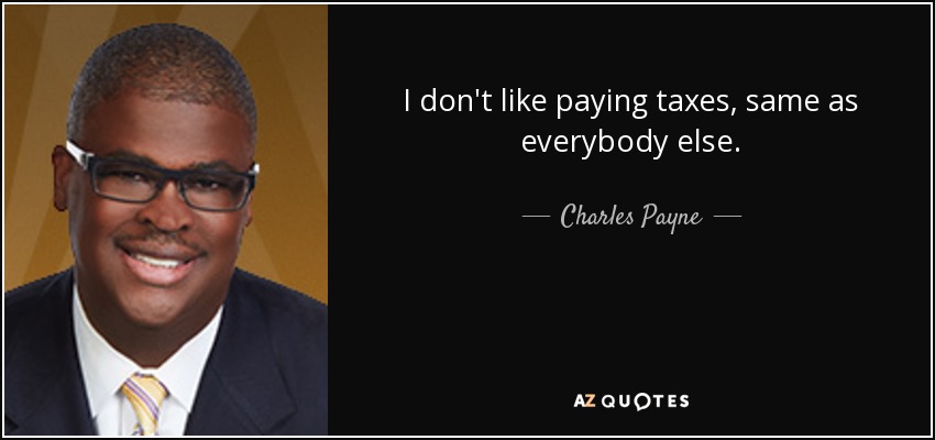 I don't like paying taxes, same as everybody else. - Charles Payne