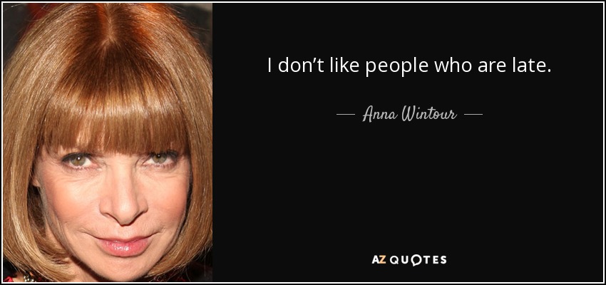 I don’t like people who are late. - Anna Wintour