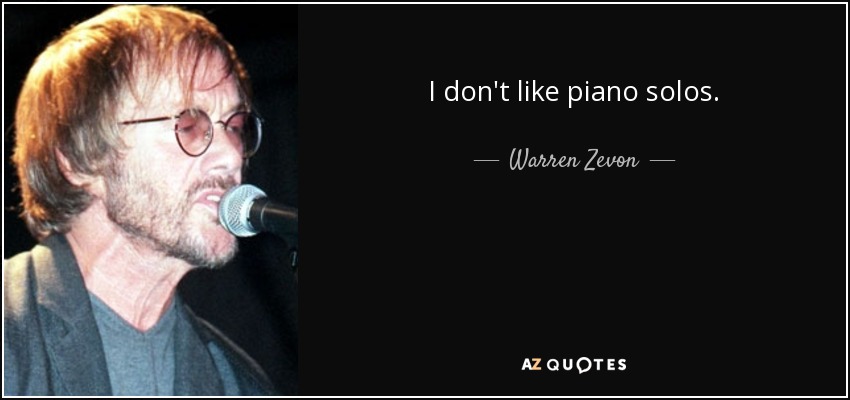 I don't like piano solos. - Warren Zevon