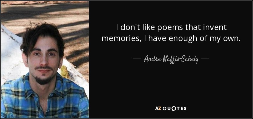 I don't like poems that invent memories, I have enough of my own. - Andre Naffis-Sahely