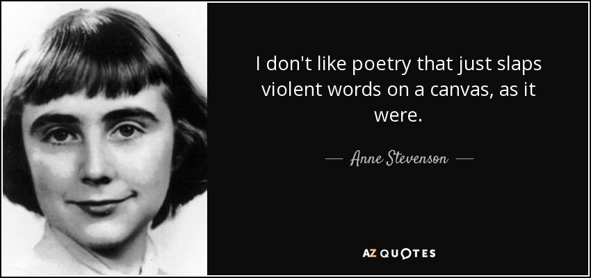 I don't like poetry that just slaps violent words on a canvas, as it were. - Anne Stevenson