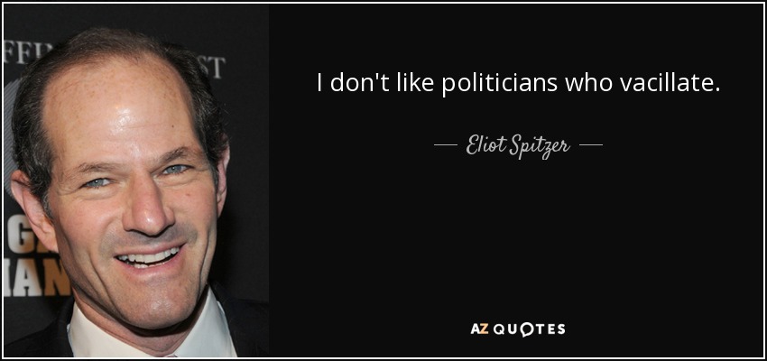 I don't like politicians who vacillate. - Eliot Spitzer