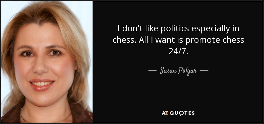 I don't like politics especially in chess. All I want is promote chess 24/7. - Susan Polgar