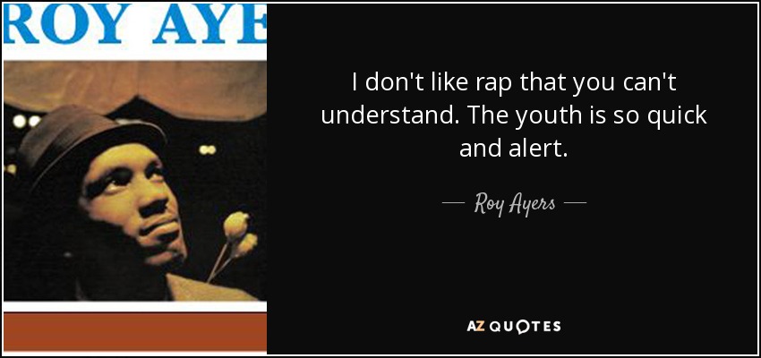 I don't like rap that you can't understand. The youth is so quick and alert. - Roy Ayers