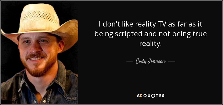 I don't like reality TV as far as it being scripted and not being true reality. - Cody Johnson