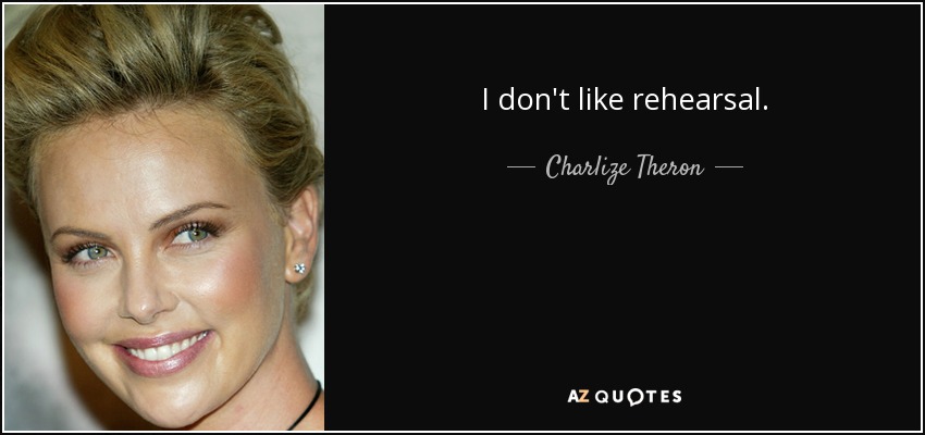 I don't like rehearsal. - Charlize Theron