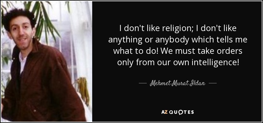 I don't like religion; I don't like anything or anybody which tells me what to do! We must take orders only from our own intelligence! - Mehmet Murat Ildan