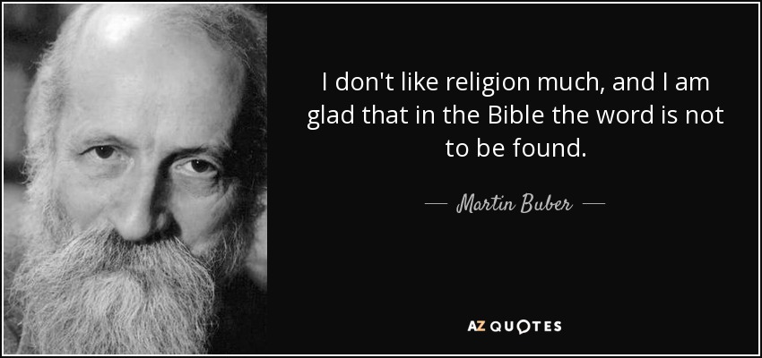 I don't like religion much, and I am glad that in the Bible the word is not to be found. - Martin Buber