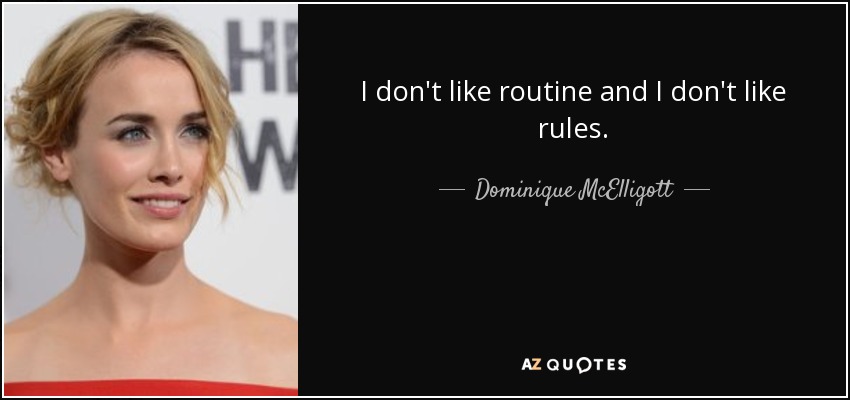 I don't like routine and I don't like rules. - Dominique McElligott