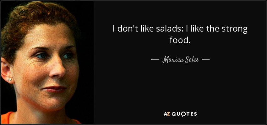 I don't like salads: I like the strong food. - Monica Seles