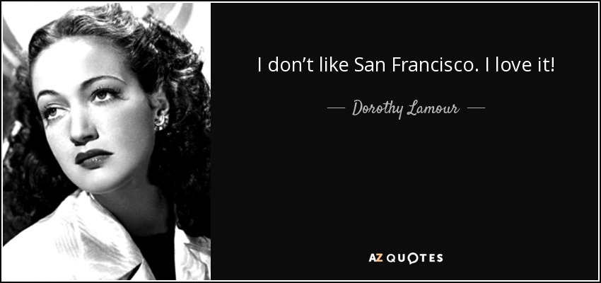 I don’t like San Francisco. I love it! - Dorothy Lamour
