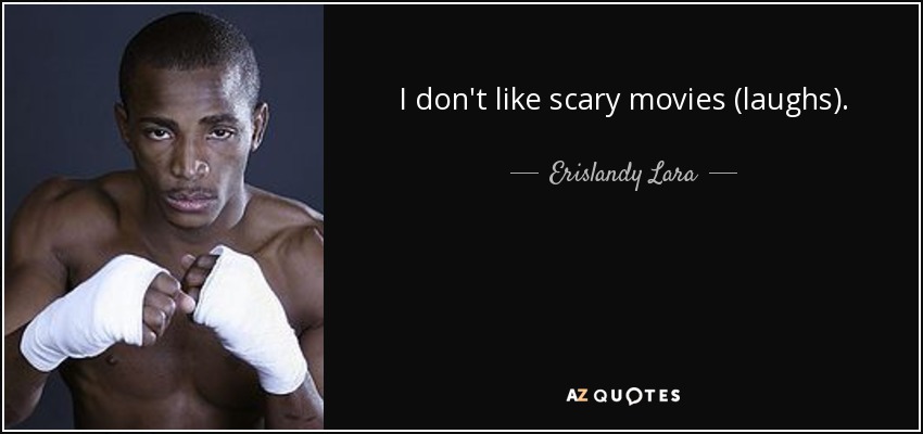 I don't like scary movies (laughs). - Erislandy Lara