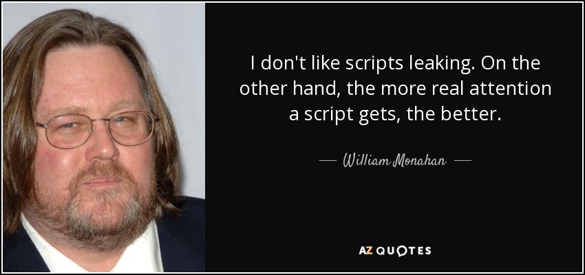 I don't like scripts leaking. On the other hand, the more real attention a script gets, the better. - William Monahan
