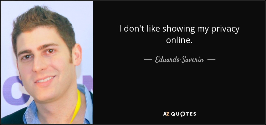 I don't like showing my privacy online. - Eduardo Saverin