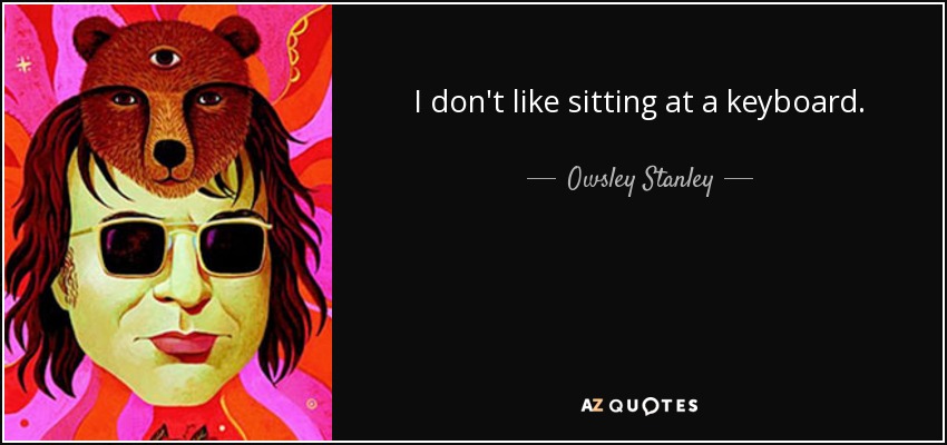 I don't like sitting at a keyboard. - Owsley Stanley