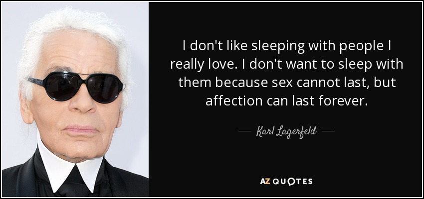 I don't like sleeping with people I really love. I don't want to sleep with them because sex cannot last, but affection can last forever. - Karl Lagerfeld