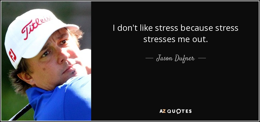 I don't like stress because stress stresses me out. - Jason Dufner