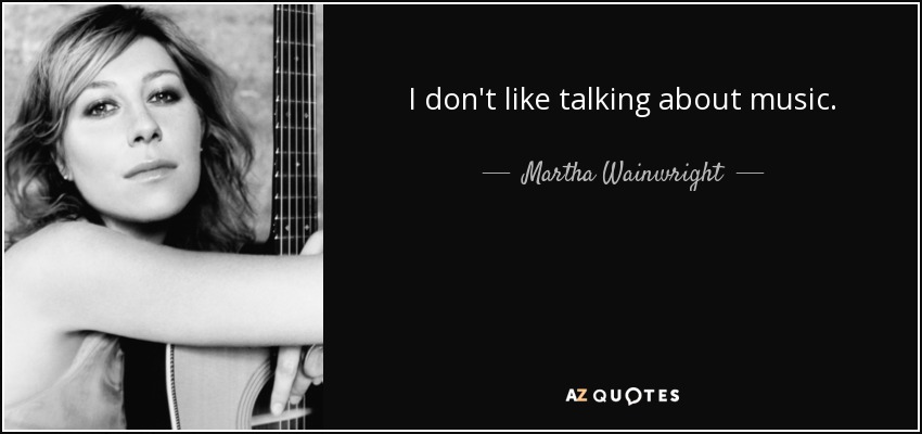 I don't like talking about music. - Martha Wainwright