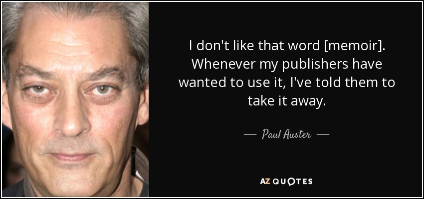 I don't like that word [memoir]. Whenever my publishers have wanted to use it, I've told them to take it away. - Paul Auster