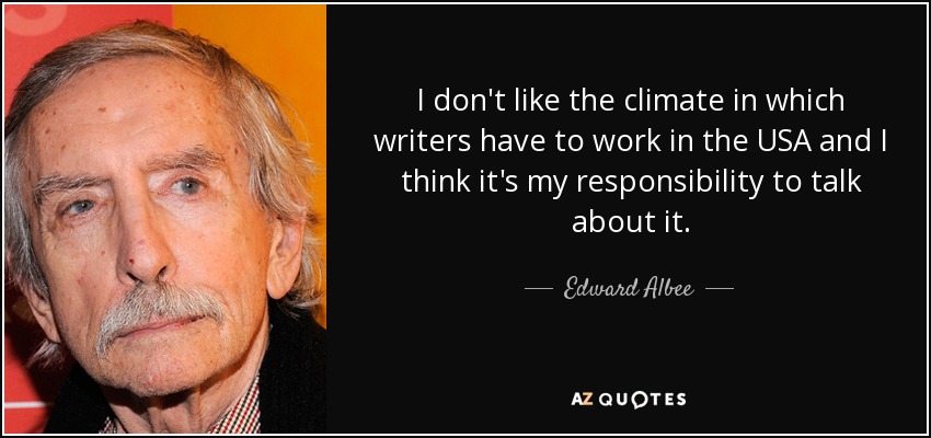 I don't like the climate in which writers have to work in the USA and I think it's my responsibility to talk about it. - Edward Albee