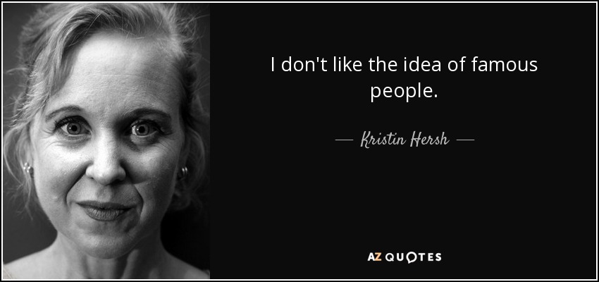 I don't like the idea of famous people. - Kristin Hersh