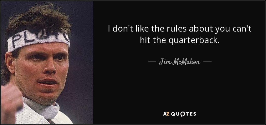 I don't like the rules about you can't hit the quarterback. - Jim McMahon