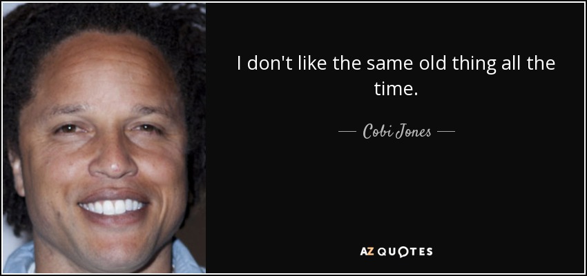 I don't like the same old thing all the time. - Cobi Jones