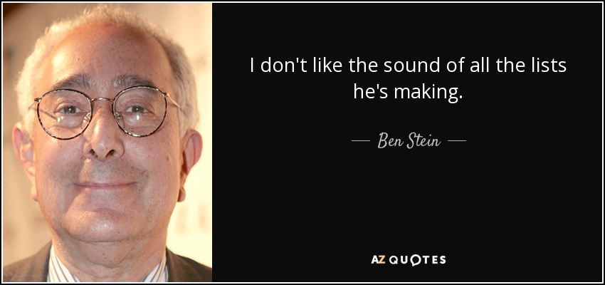 I don't like the sound of all the lists he's making. - Ben Stein