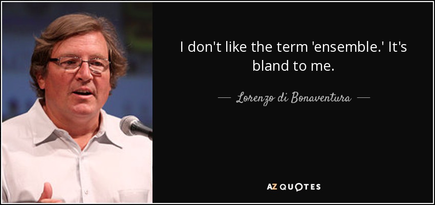 I don't like the term 'ensemble.' It's bland to me. - Lorenzo di Bonaventura