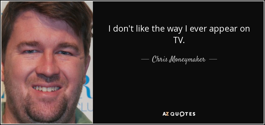 I don't like the way I ever appear on TV. - Chris Moneymaker