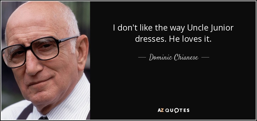 I don't like the way Uncle Junior dresses. He loves it. - Dominic Chianese