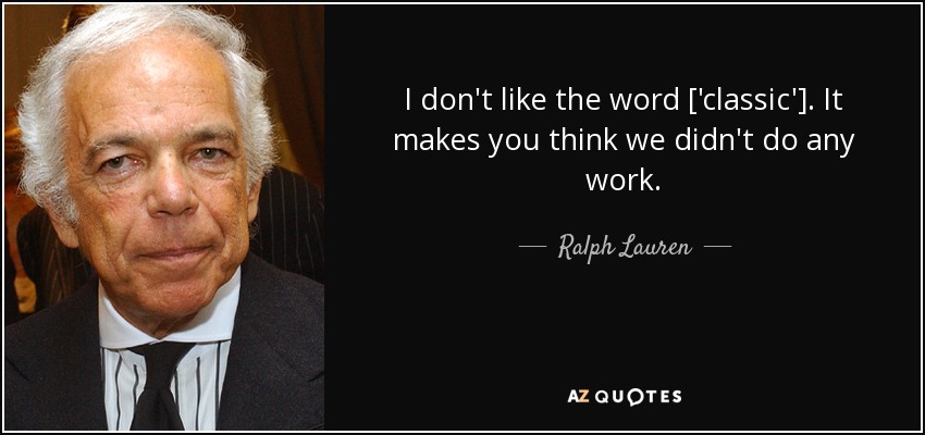 I don't like the word ['classic']. It makes you think we didn't do any work. - Ralph Lauren