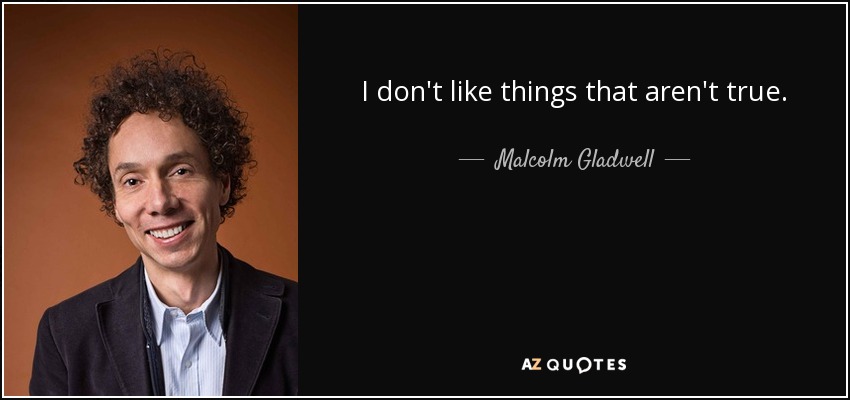 I don't like things that aren't true. - Malcolm Gladwell