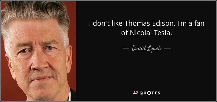 I don't like Thomas Edison. I'm a fan of Nicolai Tesla. - David Lynch