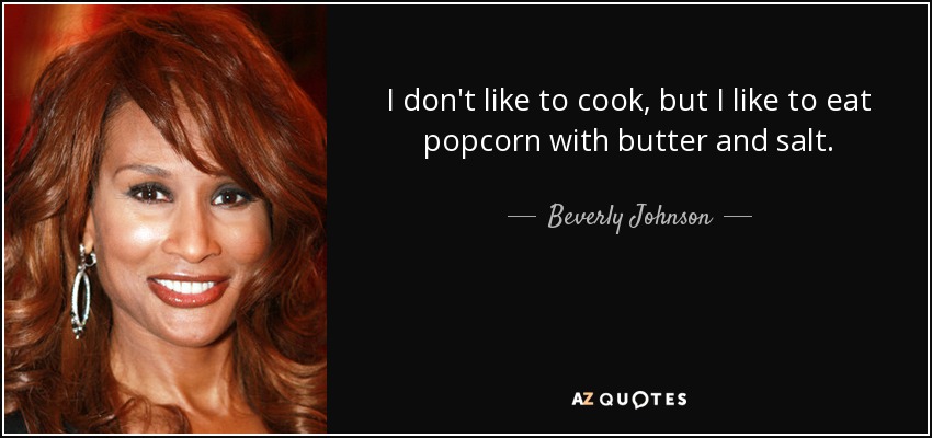 I don't like to cook, but I like to eat popcorn with butter and salt. - Beverly Johnson