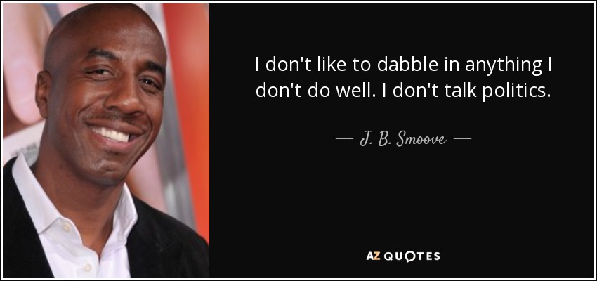 I don't like to dabble in anything I don't do well. I don't talk politics. - J. B. Smoove