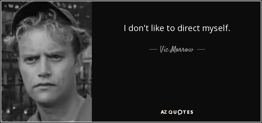 I don't like to direct myself. - Vic Morrow