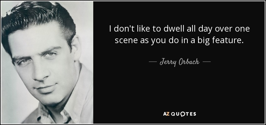 I don't like to dwell all day over one scene as you do in a big feature. - Jerry Orbach