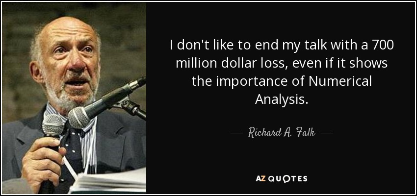 I don't like to end my talk with a 700 million dollar loss, even if it shows the importance of Numerical Analysis. - Richard A. Falk