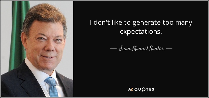 I don't like to generate too many expectations. - Juan Manuel Santos