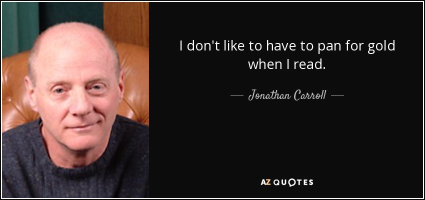 I don't like to have to pan for gold when I read. - Jonathan Carroll