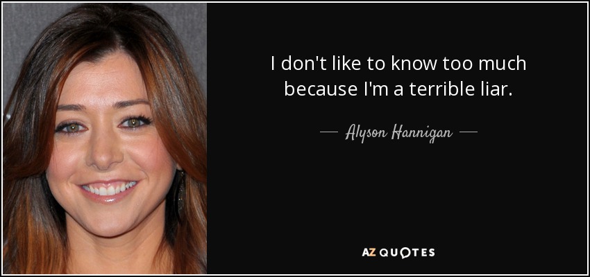 I don't like to know too much because I'm a terrible liar. - Alyson Hannigan