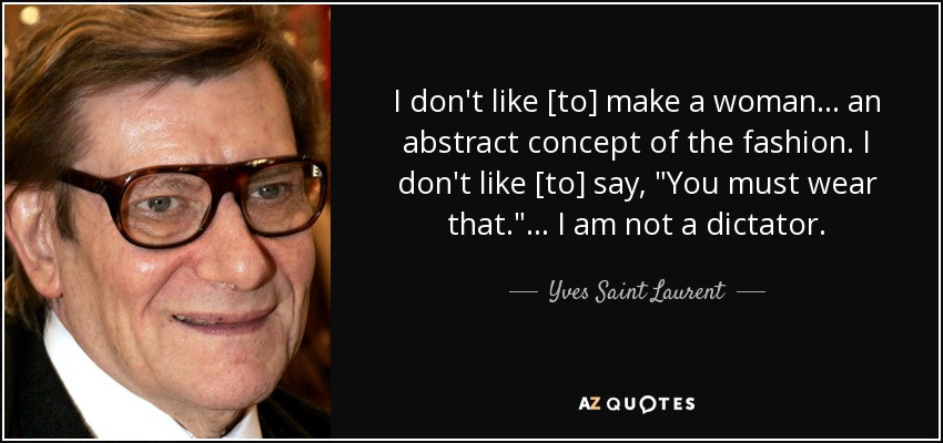 I don't like [to] make a woman ... an abstract concept of the fashion. I don't like [to] say, 