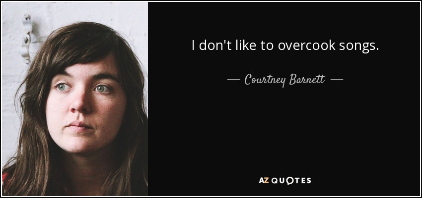 I don't like to overcook songs. - Courtney Barnett