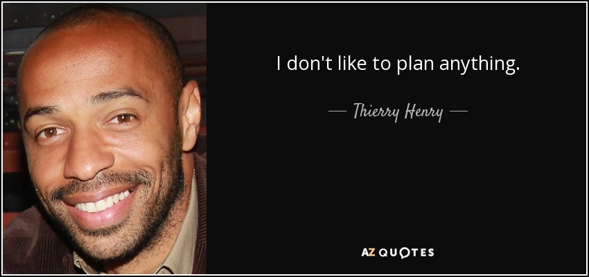 I don't like to plan anything. - Thierry Henry